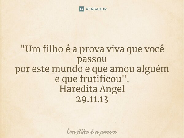 ⁠ "Um filho é a prova viva que você passou por este mundo e que amou alguém e que frutificou". Haredita Angel 29.11.13... Frase de Um filho é a prova.