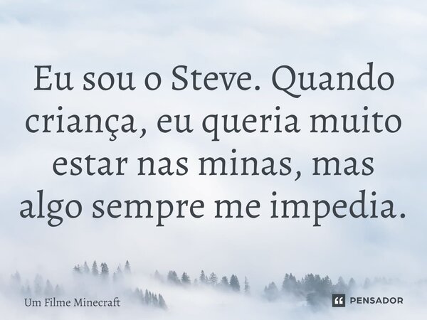 ⁠Eu sou o Steve. Quando criança, eu queria muito estar nas minas, mas algo sempre me impedia.... Frase de Um Filme Minecraft.
