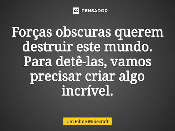 ⁠Forças obscuras querem destruir este mundo. Para detê-las, vamos precisar criar algo incrível.... Frase de Um Filme Minecraft.