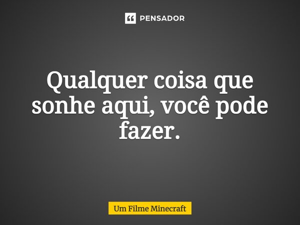 ⁠Qualquer coisa que sonhe aqui, você pode fazer.... Frase de Um Filme Minecraft.