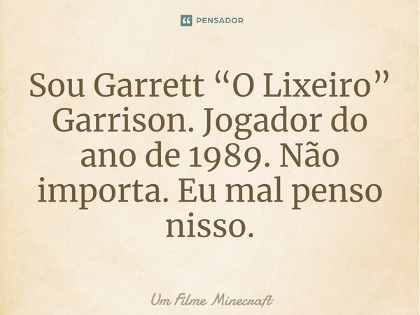 ⁠Sou Garrett “O Lixeiro” Garrison. Jogador do ano de 1989. Não importa. Eu mal penso nisso.... Frase de Um Filme Minecraft.
