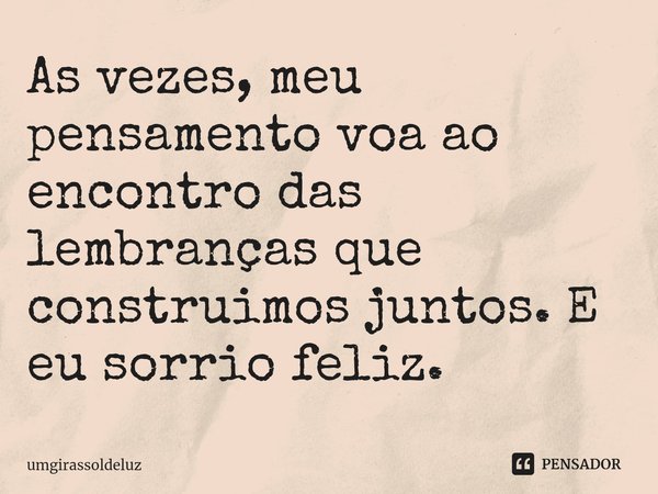 ⁠As vezes, meu pensamento voa ao encontro das lembranças que construimos juntos. E eu sorrio feliz.... Frase de umgirassoldeluz.