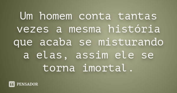 Um homem conta tantas vezes a mesma história que acaba se misturando a elas, assim ele se torna imortal.