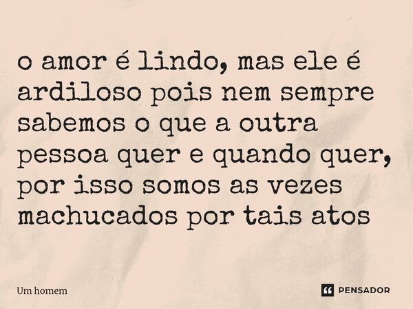 ⁠o amor é lindo, mas ele é ardiloso pois nem sempre sabemos o que a outra pessoa quer e quando quer, por isso somos as vezes machucados por tais atos... Frase de Um Homem.