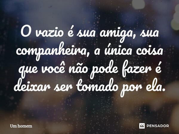 O vazio é sua amiga, sua companheira, a única coisa que você não pode fazer é deixar ser tomado por ela.⁠... Frase de Um Homem.