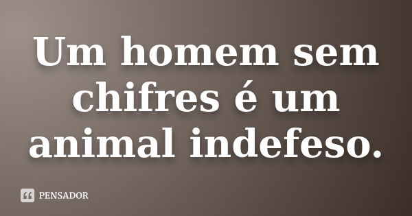 Um homem sem chifres é um animal indefeso.