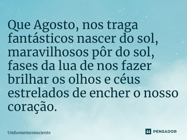 ⁠Que Agosto, nos traga fantásticos nascer do sol, maravilhosos pôr do sol, fases da lua de nos fazer brilhar os olhos e céus estrelados de encher o nosso coraçã... Frase de Umhomemconsciente.