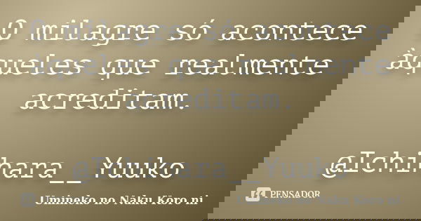 O milagre só acontece àqueles que realmente acreditam. @Ichihara__Yuuko... Frase de Umineko no Naku Koro ni.