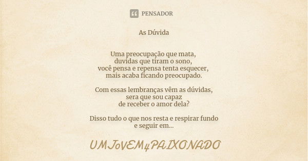 As Dúvida Uma preocupação que mata, duvidas que tiram o sono, você pensa e repensa tenta esquecer, mais acaba ficando preocupado. Com essas lembranças vêm as dú... Frase de UMJ0VEM4PAIXONADO.