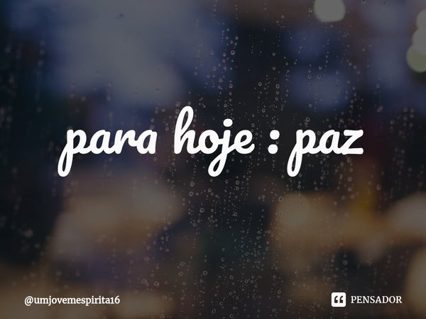 ⁠para hoje : paz... Frase de umjovemespirita16.