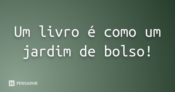 Um livro é como um jardim de bolso!