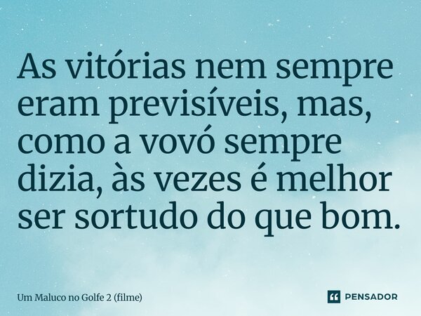 ⁠As vitórias nem sempre eram previsíveis, mas, como a vovó sempre dizia, às vezes é melhor ser sortudo do que bom.... Frase de Um Maluco no Golfe 2 (filme).