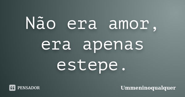 Não era amor, era apenas estepe.... Frase de Ummeninoqualquer.