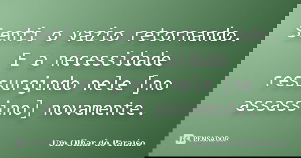 Senti o vazio retornando. E a necessidade ressurgindo nele [no assassino] novamente.... Frase de Um Olhar do Paraíso.