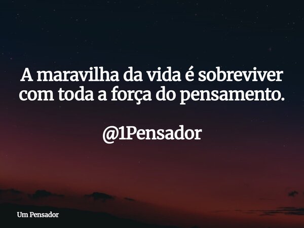 A maravilha da vida é sobreviver com toda a força do pensamento. @1Pensador... Frase de Um Pensador.