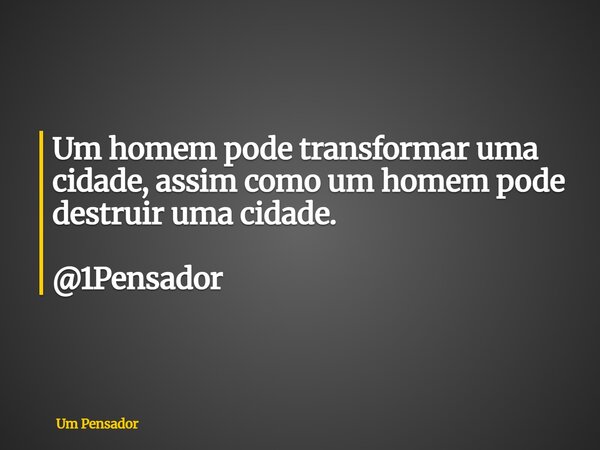 Um homem pode transformar uma cidade, assim como um homem pode destruir uma cidade. @1Pensador... Frase de Um Pensador.