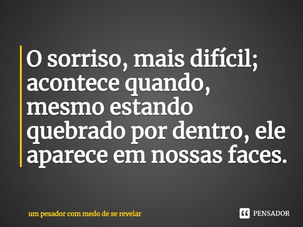 ⁠O sorriso, mais difícil; acontece quando, mesmo estando quebrado por dentro, ele aparece em nossas faces.... Frase de um pesador com medo de se revelar.