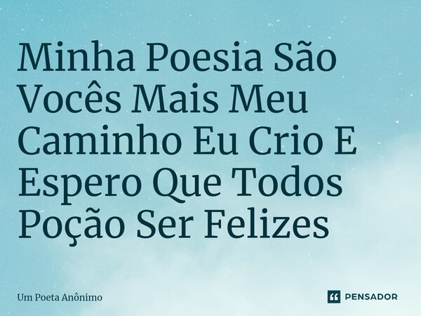 ⁠Minha Poesia São Vocês Mais Meu Caminho Eu Crio E Espero Que Todos Poção Ser Felizes... Frase de Um Poeta Anônimo.