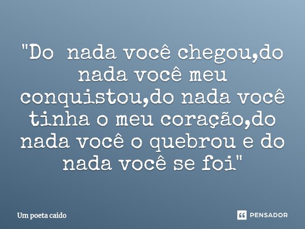 ⁠"Do nada você chegou,do nada você meu conquistou,do nada você tinha o meu coração,do nada você o quebrou e do nada você se foi"... Frase de Um poeta caido.