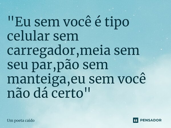 ⁠"Eu sem você é tipo celular sem carregador,meia sem seu par,pão sem manteiga,eu sem você não dá certo"... Frase de Um poeta caido.