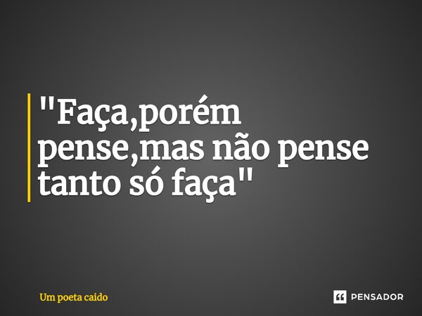 ⁠"Faça,porém pense,mas não pense tanto só faça"... Frase de Um poeta caido.