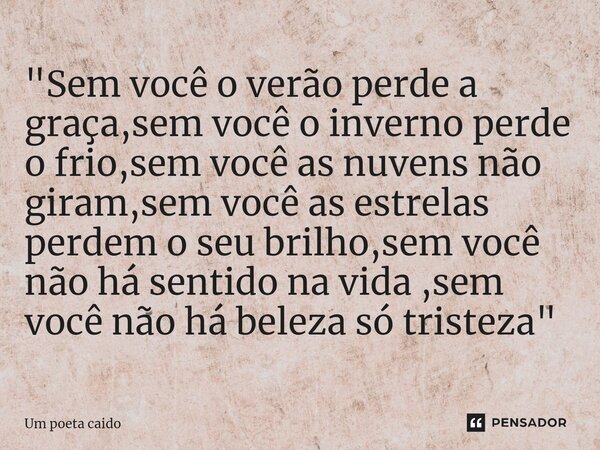 ⁠"Sem você o verão perde a graça,sem você o inverno perde o frio,sem você as nuvens não giram,sem você as estrelas perdem o seu brilho,sem você não há sent... Frase de Um poeta caido.