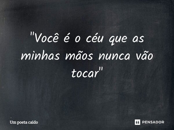 ⁠"Você é o céu que as minhas mãos nunca vão tocar"... Frase de Um poeta caido.