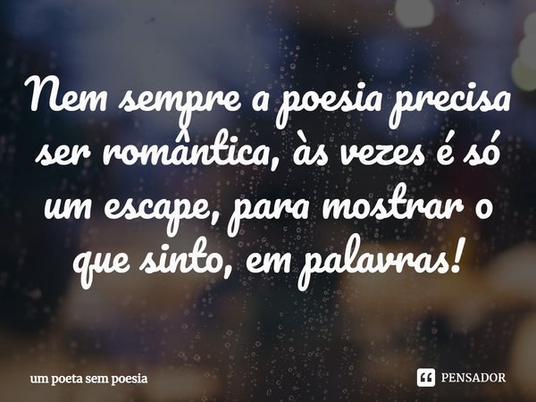 Nem sempre a poesia precisa ser romântica⁠, às vezes é só um escape, para mostrar o que sinto, em palavras!... Frase de um poeta sem poesia.