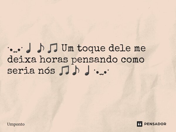 ·.¸¸.·♩♪♫ Um toque dele me deixa horas pensando como seria nós ♫♪♩·.¸¸.·... Frase de Umponto.