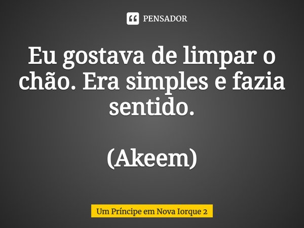 ⁠Eu gostava de limpar o chão. Era simples e fazia sentido. (Akeem)... Frase de Um Príncipe em Nova Iorque 2.