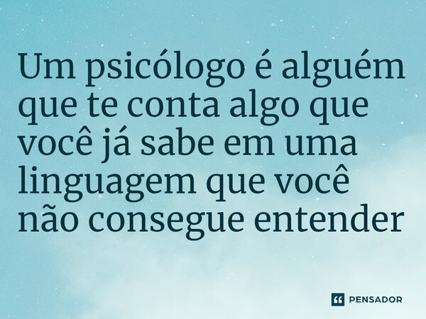 ⁠Um psicólogo é alguém que te conta algo que você já sabe em uma linguagem que você não consegue entender