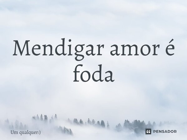 Mendigar amor é foda⁠... Frase de Um qualquer:).