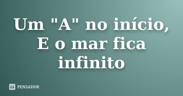 Um "A" no início, E o mar fica infinito