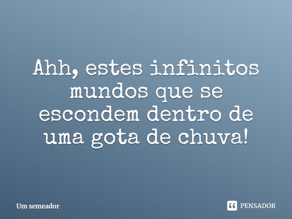 ⁠Ahh, estes infinitos mundos que se escondem dentro de uma gota de chuva!... Frase de Um semeador.