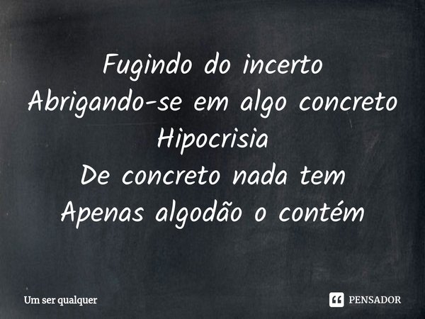 ⁠Fugindo do incerto
Abrigando-se em algo concreto
Hipocrisia
De concreto nada tem
Apenas algodão o contém... Frase de Um Ser Qualquer.