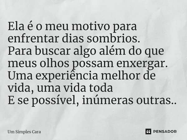 ⁠Ela é o meu motivo para enfrentar dias sombrios. Para buscar algo além do que meus olhos possam enxergar. Uma experiência melhor de vida, uma vida toda E se po... Frase de Um Simples Cara.