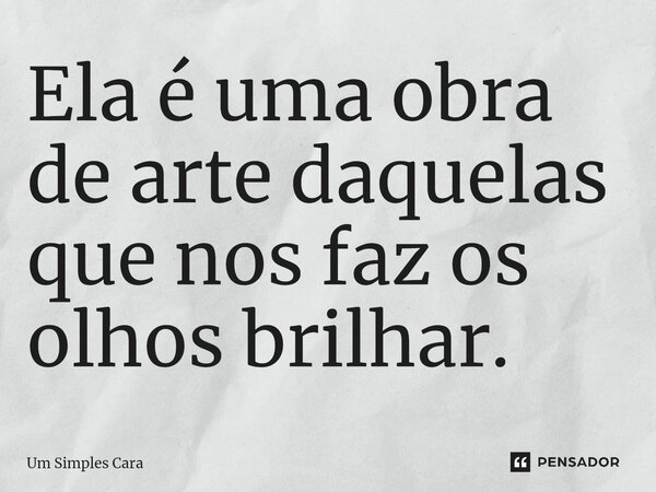 ⁠Ela é uma obra de arte daquelas que nos faz os olhos brilhar.... Frase de Um Simples Cara.