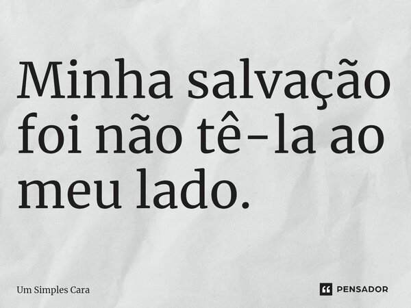 ⁠Minha salvação foi não tê-la ao meu lado.... Frase de Um Simples Cara.
