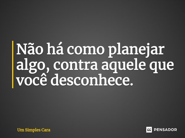 ⁠Não há como planejar algo, contra aquele que você desconhece.... Frase de Um Simples Cara.