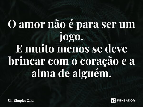 ⁠O amor não é para ser um jogo. E muito menos se deve brincar com o coração e a alma de alguém.... Frase de Um Simples Cara.