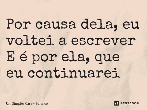 ⁠Por causa dela, eu voltei a escrever E é por ela, que eu continuarei... Frase de Um Simples Cara - Balanço.