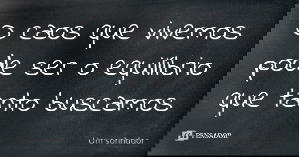 O caos que vivemos pode ser o equilíbrio que tanto buscamos... Frase de Um sonhador.