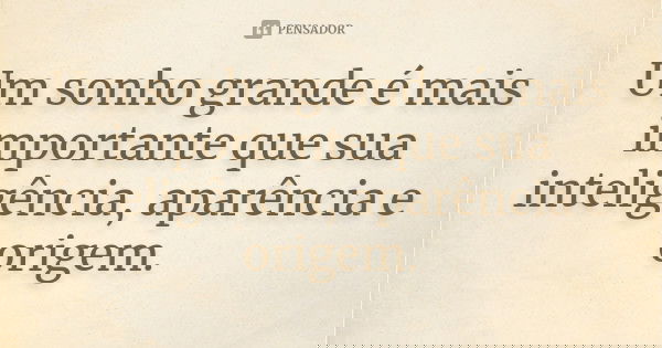 Um sonho grande é mais importante que sua inteligência, aparência e origem.... Frase de Anônimo.