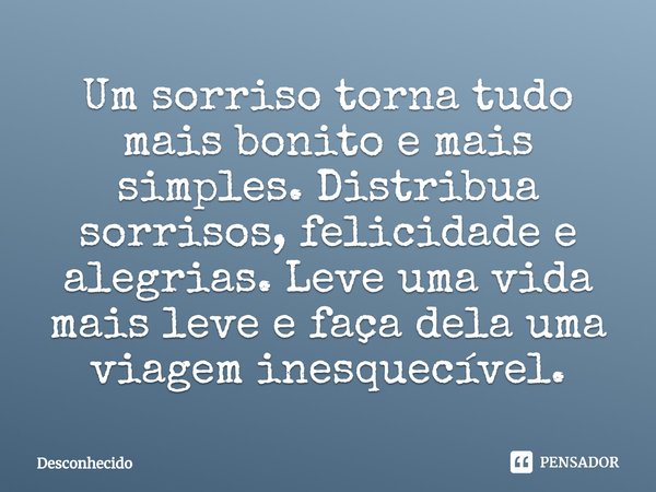 Um sorriso torna tudo mais bonito e mais simples. Distribua sorrisos, felicidade e alegrias. Leve uma vida mais leve e faça dela uma viagem inesquecível.