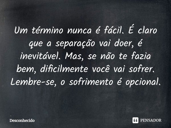 ⁠Um término nunca é fácil. É claro que a separação vai doer, é inevitável. Mas, se não te fazia bem, dificilmente você vai sofrer. Lembre-se, o sofrimento é opc