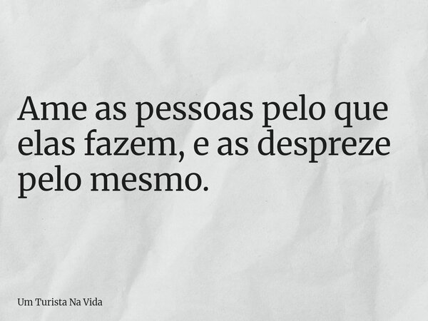 Ame as pessoas pelo que elas fazem, e as despreze pelo mesmo.... Frase de Um Turista Na Vida.