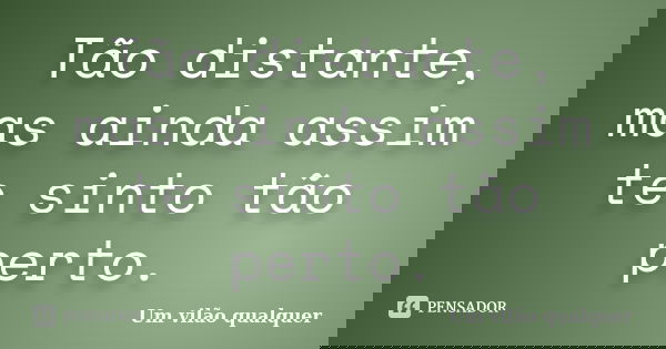 Tão distante, mas ainda assim te sinto tão perto.... Frase de Um vilão qualquer.