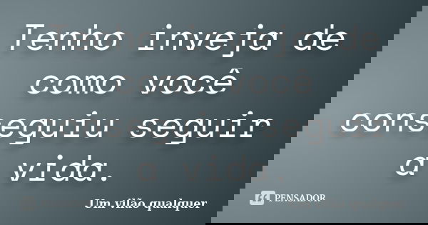 Tenho inveja de como você conseguiu seguir a vida.... Frase de Um vilão qualquer.