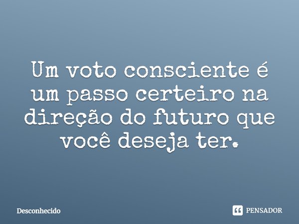 ⁠Um voto consciente é um passo certeiro na direção do futuro que você deseja ter.