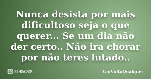 Nunca desista por mais dificultoso seja o que querer... Se um dia não der certo.. Não ira chorar por não teres lutado..... Frase de UmVultoQualquer.